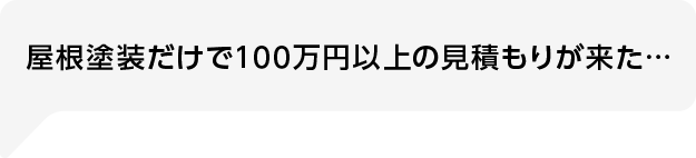 屋根塗装だけで100万円以上の見積もりが来た…